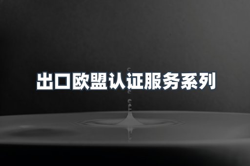 出口欧盟认证服务
